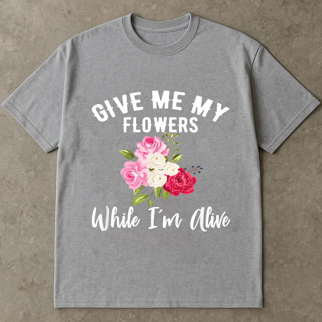 Give Me My Flowers Shirt, While I'm Alive Quote Tee, Inspirational Floral Shirt, Gift for Women, Self Love Graphic Tee