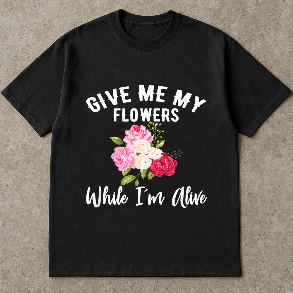 Give Me My Flowers Shirt, While I'm Alive Quote Tee, Inspirational Floral Shirt, Gift for Women, Self Love Graphic Tee